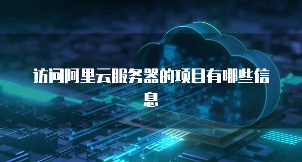 访问阿里云服务器的项目有哪些信息