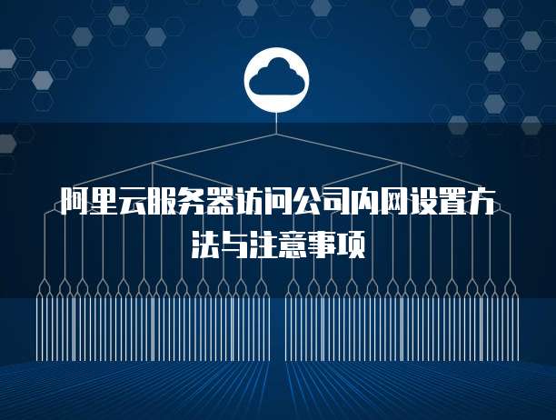 阿里云服务器访问公司内网设置方法与注意事项