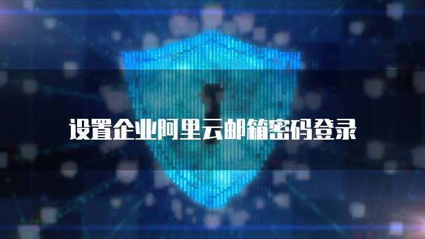 设置企业阿里云邮箱密码登录