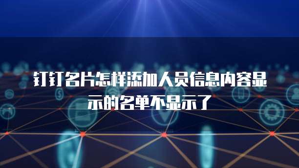 钉钉名片怎样添加人员信息内容显示的名单不显示了
