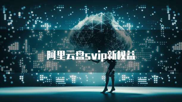 阿里云盘svip新权益