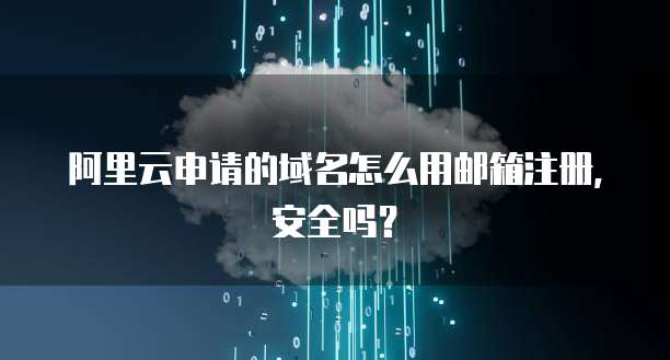 阿里云申请的域名怎么用邮箱注册,安全吗?