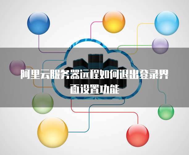 阿里云服务器远程如何退出登录界面设置功能