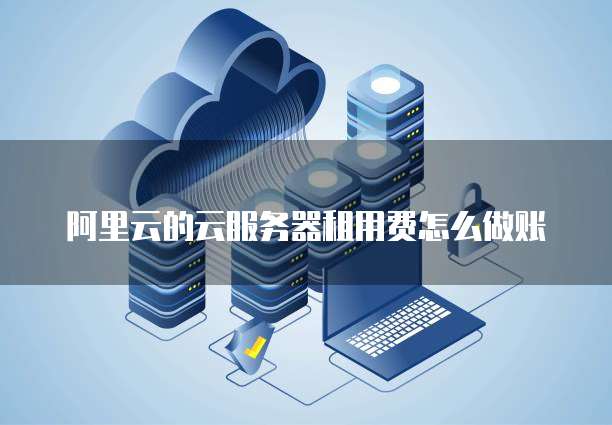 阿里云的云服务器租用费怎么做账