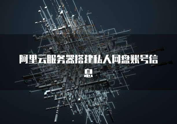 阿里云服务器搭建私人网盘账号信息