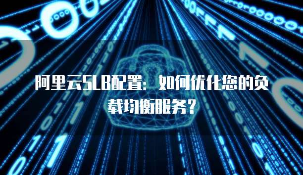 阿里云SLB配置：如何优化您的负载均衡服务？