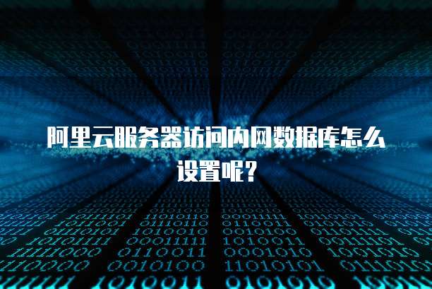 阿里云服务器访问内网数据库怎么设置呢?