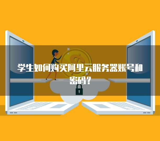 学生如何购买阿里云服务器账号和密码?