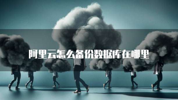 阿里云怎么备份数据库在哪里