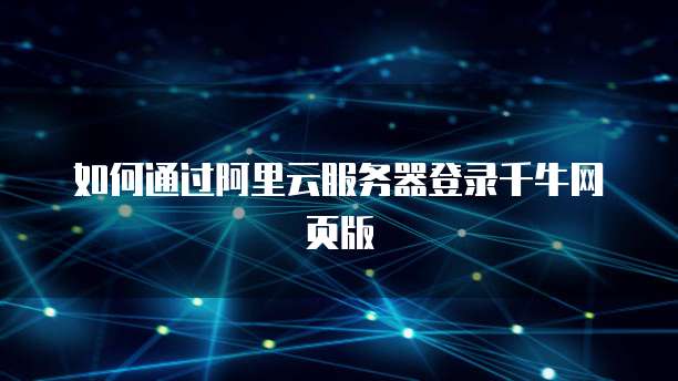 如何通过阿里云服务器登录千牛网页版