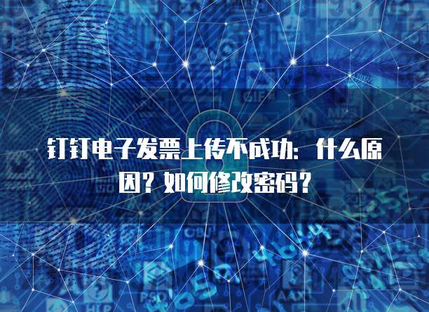 钉钉电子发票上传不成功:什么原因?如何修改密码?