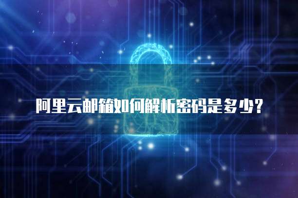 阿里云邮箱如何解析密码是多少?