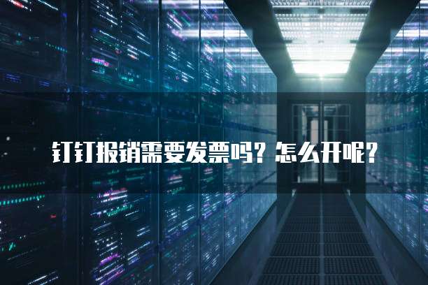 钉钉报销需要发票吗？怎么开呢？