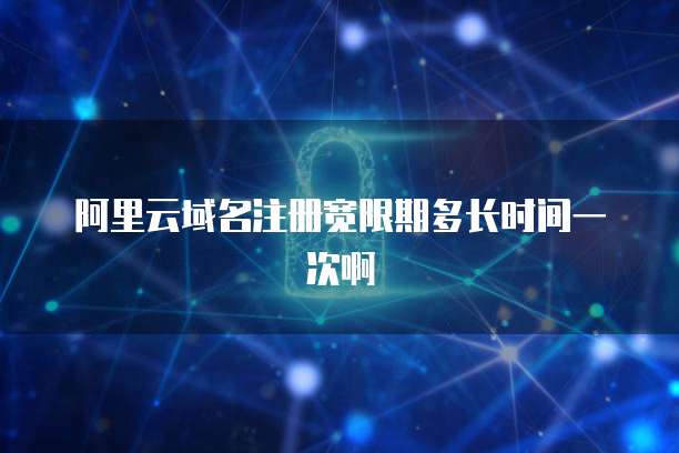 阿里云域名注册宽限期多长时间一次啊
