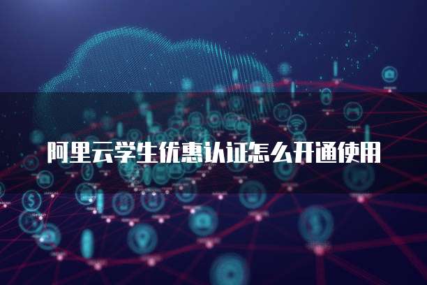 阿里云学生优惠认证怎么开通使用