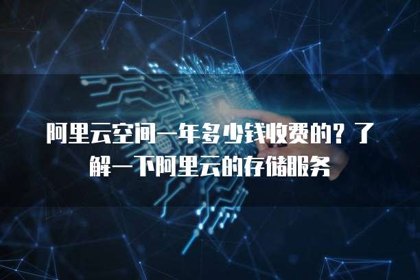 阿里云空间一年多少钱收费的?了解一下阿里云的存储服务