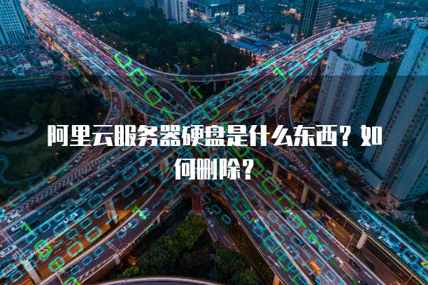 阿里云服务器硬盘是什么东西?如何删除?