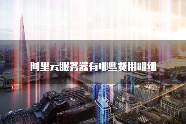 阿里云服务器有哪些费用明细