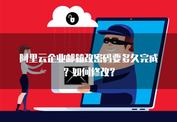 阿里云企业邮箱改密码要多久完成？如何修改？