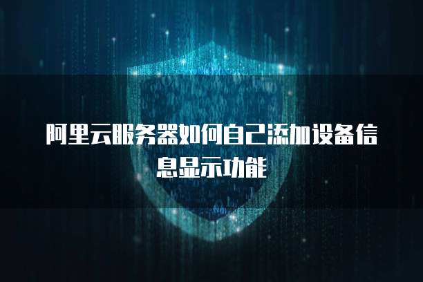 阿里云服务器如何自己添加设备信息显示功能