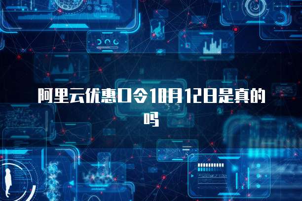 阿里云优惠口令10月12日是真的吗