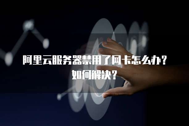 阿里云服务器禁用了网卡怎么办?如何解决?