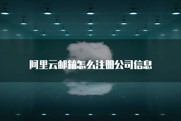 阿里云邮箱怎么注册公司信息