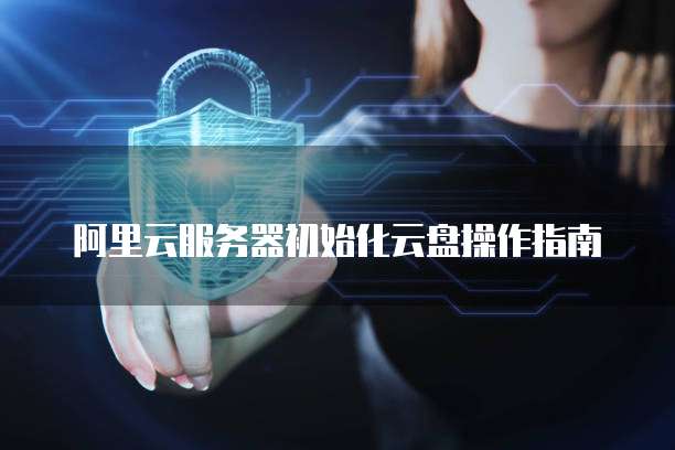 阿里云服务器初始化云盘操作指南