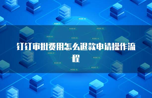 钉钉审批费用怎么退款申请操作流程