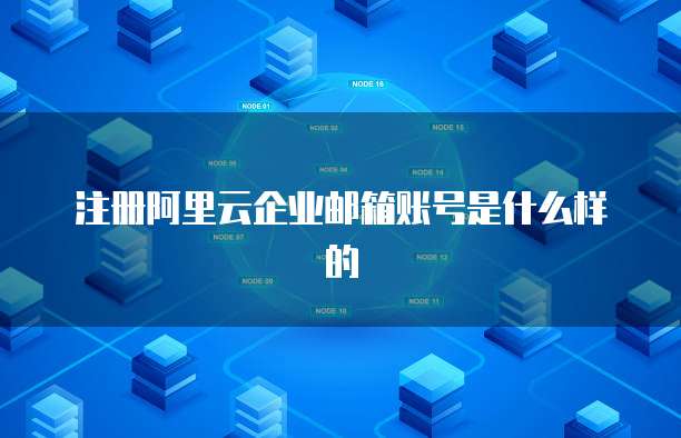 注册阿里云企业邮箱账号是什么样的