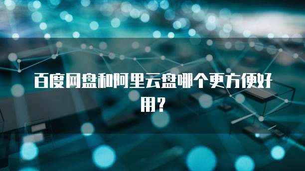 百度网盘和阿里云盘哪个更方便好用?