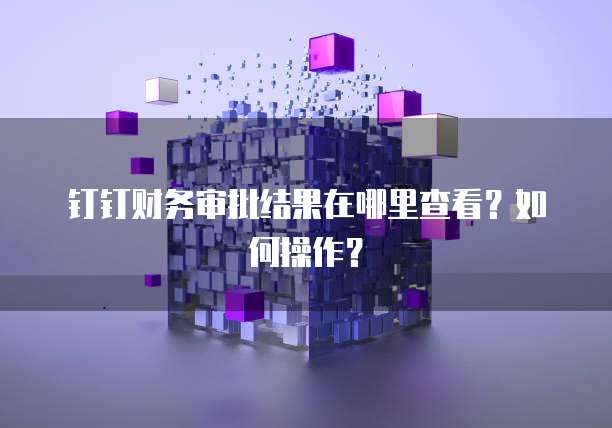 钉钉财务审批结果在哪里查看？如何操作？