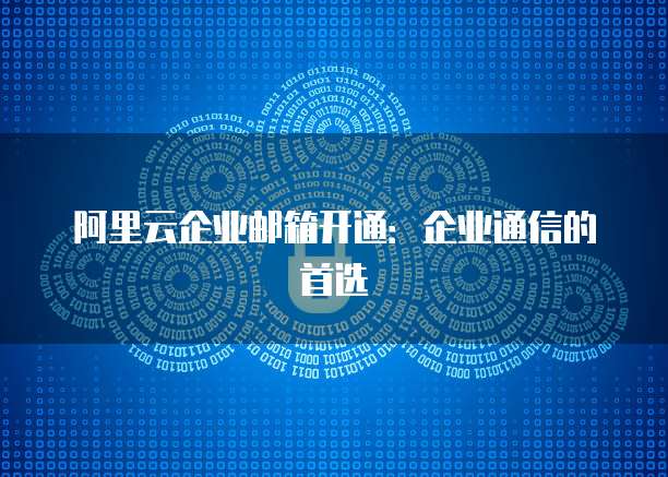 阿里云企业邮箱开通：企业通信的首选