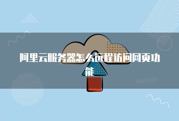 阿里云服务器怎么远程访问网页功能