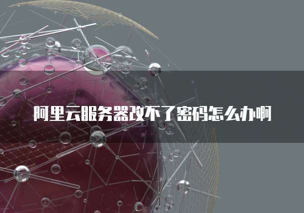 阿里云服务器改不了密码怎么办啊