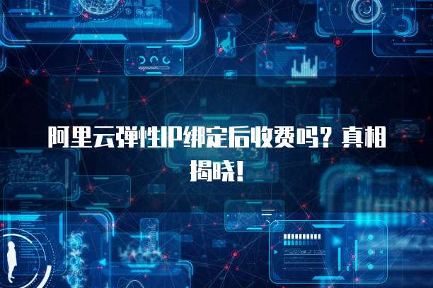 阿里云弹性IP绑定后收费吗?真相揭晓!