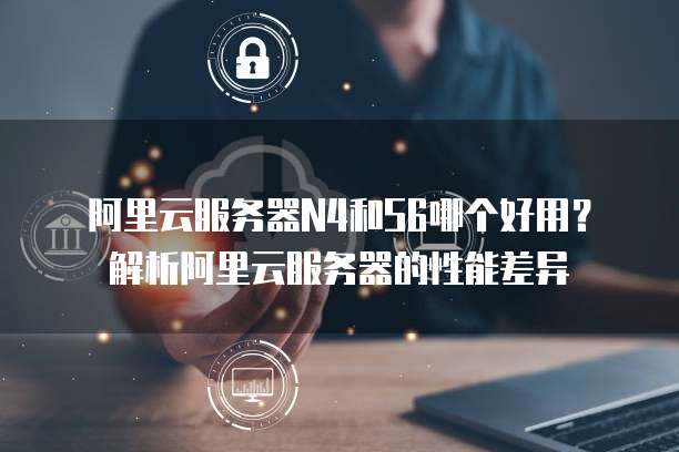 阿里云服务器N4和S6哪个好用?解析阿里云服务器的性能差异
