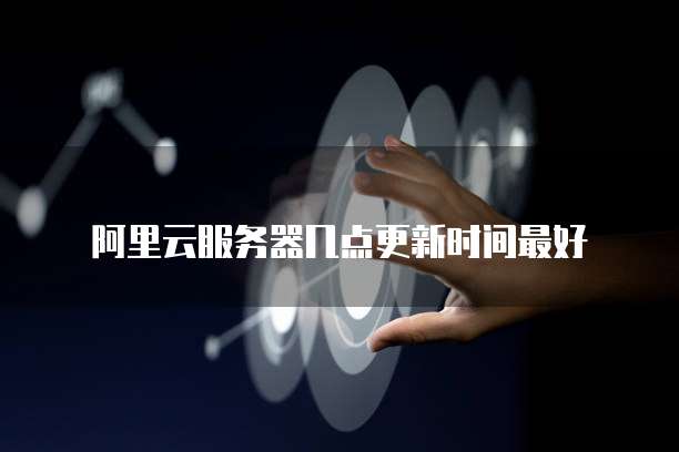 阿里云服务器几点更新时间最好