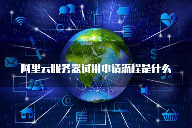 阿里云服务器试用申请流程是什么
