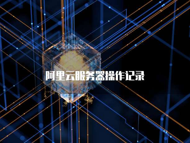 阿里云服务器操作记录