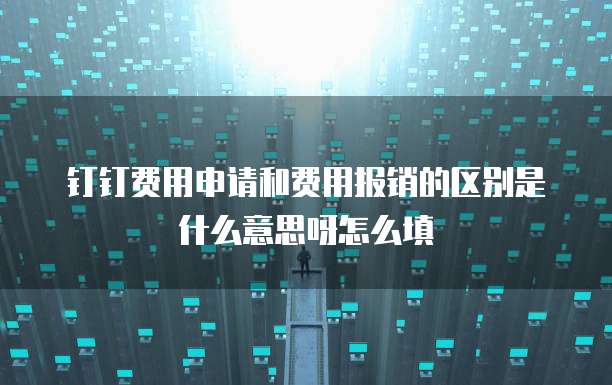 钉钉费用申请和费用报销的区别是什么意思呀怎么填