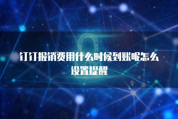 钉钉报销费用什么时候到账呢怎么设置提醒