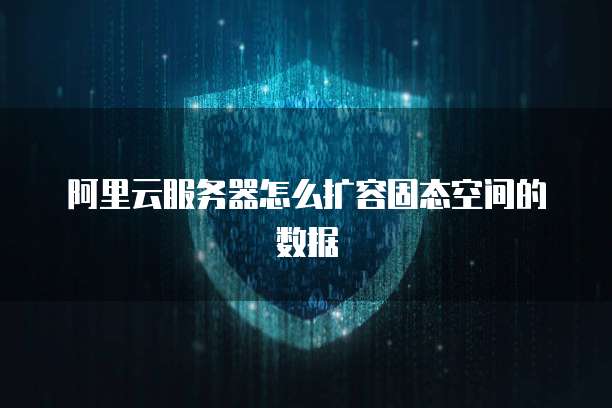 阿里云服务器怎么扩容固态空间的数据