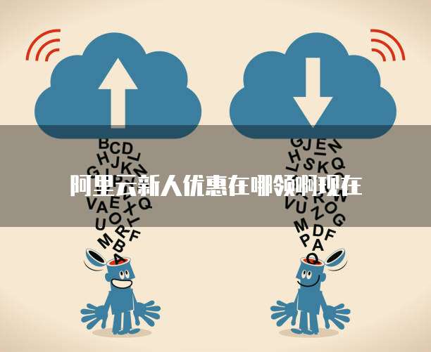 阿里云新人优惠在哪领啊现在