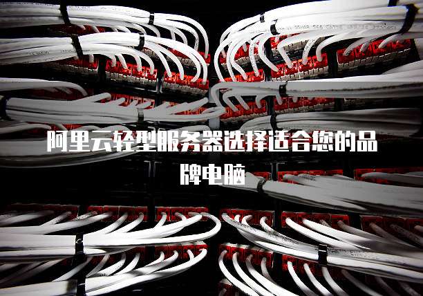 阿里云轻型服务器选择适合您的品牌电脑