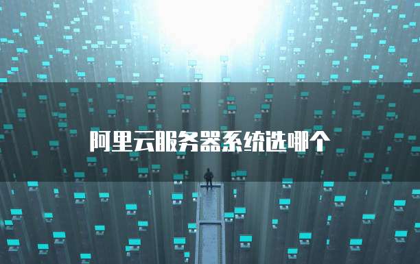 阿里云服务器系统选哪个