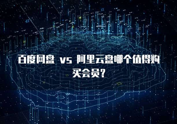百度网盘 vs 阿里云盘哪个值得购买会员？