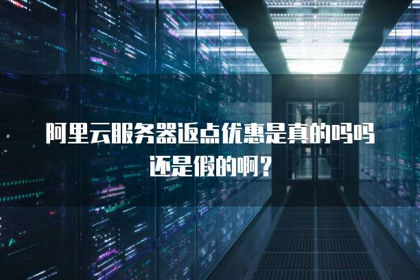 阿里云服务器返点优惠是真的吗吗还是假的啊?