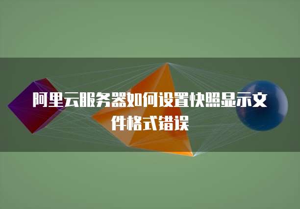 阿里云服务器如何设置快照显示文件格式错误