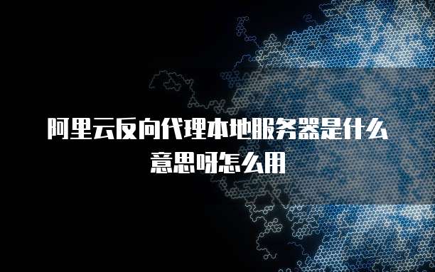 阿里云反向代理本地服务器是什么意思呀怎么用